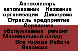 Автослесарь-автомеханик › Название организации ­ Дмсервис › Отрасль предприятия ­ Сервисное обслуживание, ремонт › Минимальный оклад ­ 40 000 - Все города Работа » Вакансии   . Приморский край,Уссурийский г. о. 